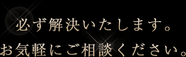 必ず解決いたします。お気軽にご相談ください。