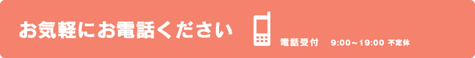 お気軽にお電話ください 050-3154-0187 電話受付 9:00～19:00（不定休）